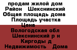 продам жилой дом › Район ­ Шекснинский › Общая площадь дома ­ 50 › Площадь участка ­ 800 › Цена ­ 450 000 - Вологодская обл., Шекснинский р-н, Киргоды д. Недвижимость » Дома, коттеджи, дачи продажа   
